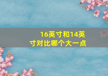 16英寸和14英寸对比哪个大一点