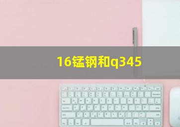 16锰钢和q345