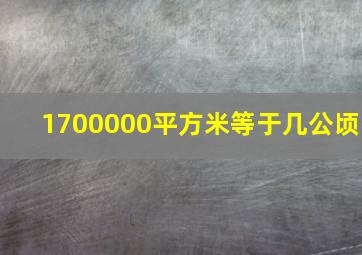 1700000平方米等于几公顷