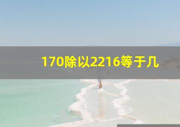 170除以2216等于几