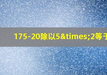 175-20除以5×2等于几