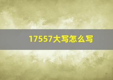 17557大写怎么写