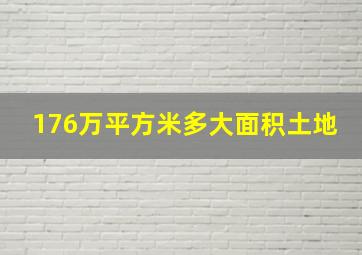 176万平方米多大面积土地