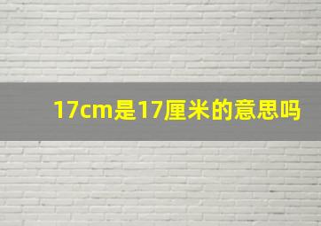 17cm是17厘米的意思吗