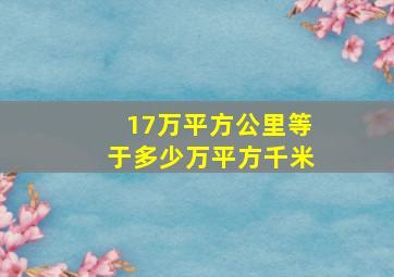 17万平方公里等于多少万平方千米