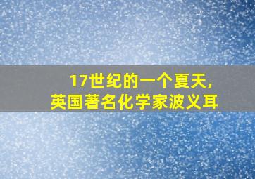 17世纪的一个夏天,英国著名化学家波义耳