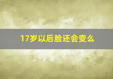 17岁以后脸还会变么