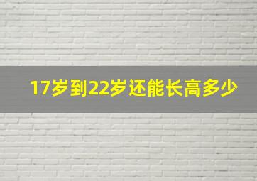 17岁到22岁还能长高多少