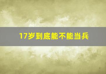 17岁到底能不能当兵