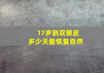 17岁割双眼皮多少天能恢复自然