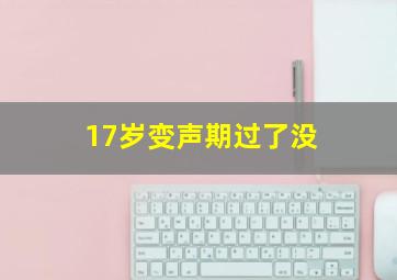 17岁变声期过了没