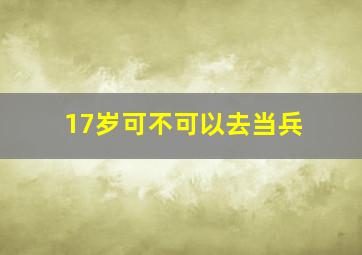 17岁可不可以去当兵