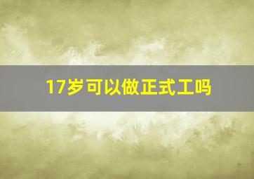 17岁可以做正式工吗