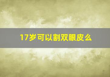 17岁可以割双眼皮么