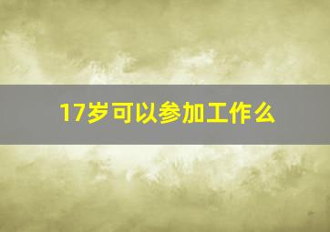 17岁可以参加工作么