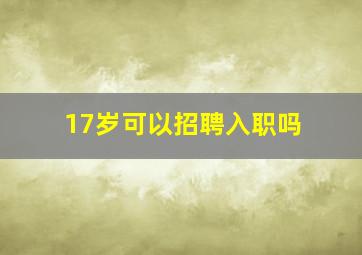 17岁可以招聘入职吗