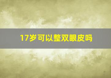 17岁可以整双眼皮吗