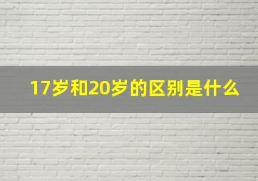 17岁和20岁的区别是什么