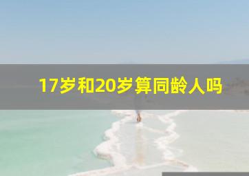 17岁和20岁算同龄人吗