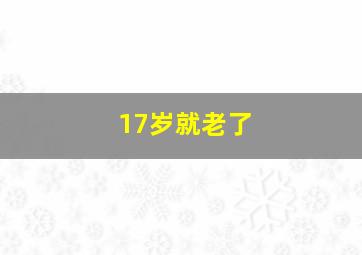 17岁就老了