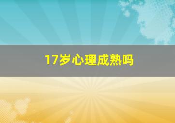 17岁心理成熟吗