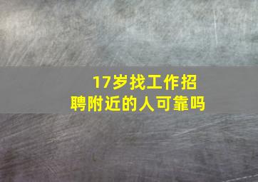 17岁找工作招聘附近的人可靠吗