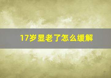 17岁显老了怎么缓解