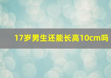 17岁男生还能长高10cm吗