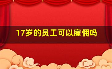 17岁的员工可以雇佣吗