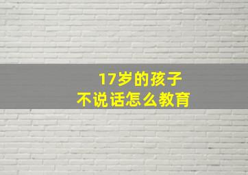 17岁的孩子不说话怎么教育