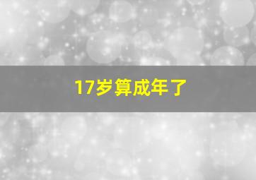 17岁算成年了