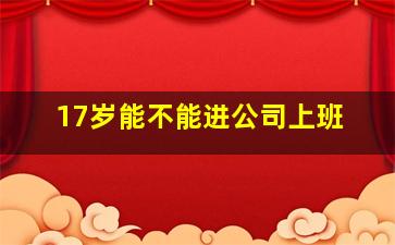 17岁能不能进公司上班