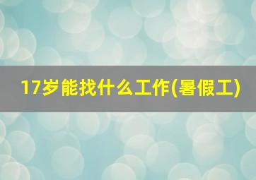 17岁能找什么工作(暑假工)