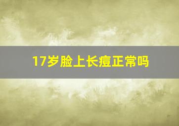 17岁脸上长痘正常吗