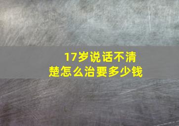 17岁说话不清楚怎么治要多少钱