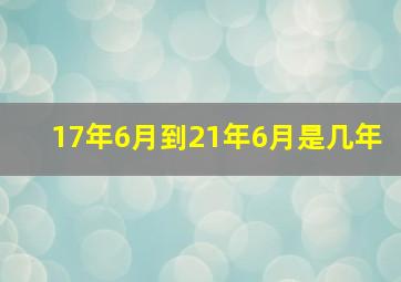 17年6月到21年6月是几年