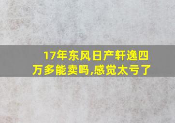 17年东风日产轩逸四万多能卖吗,感觉太亏了