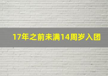 17年之前未满14周岁入团