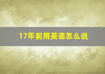 17年前用英语怎么说