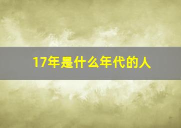 17年是什么年代的人