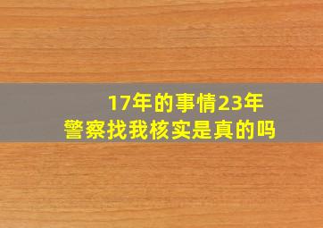 17年的事情23年警察找我核实是真的吗