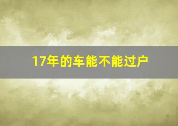 17年的车能不能过户