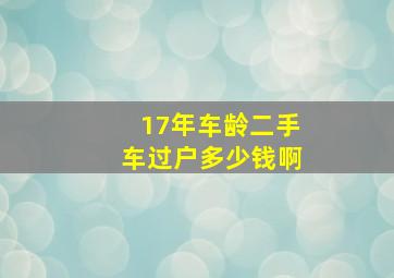 17年车龄二手车过户多少钱啊