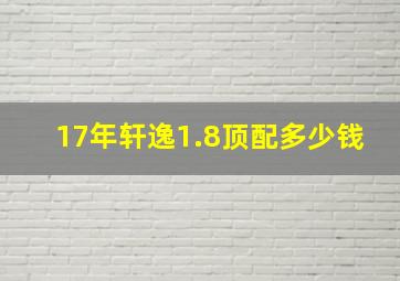 17年轩逸1.8顶配多少钱