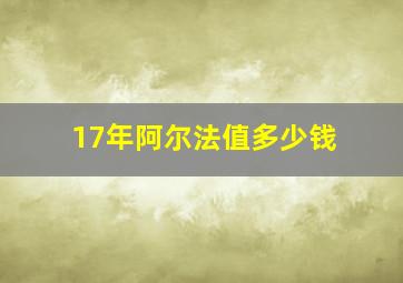 17年阿尔法值多少钱