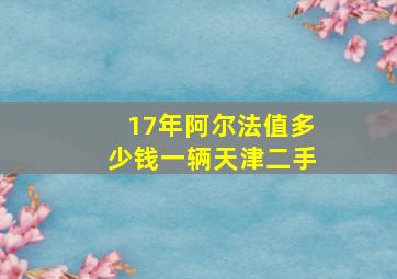 17年阿尔法值多少钱一辆天津二手