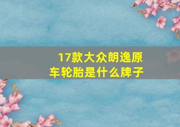 17款大众朗逸原车轮胎是什么牌子