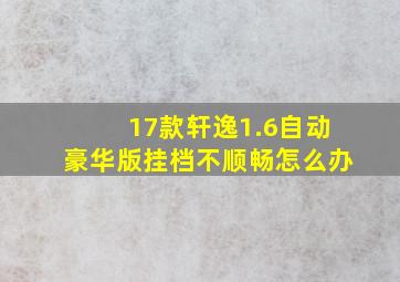 17款轩逸1.6自动豪华版挂档不顺畅怎么办