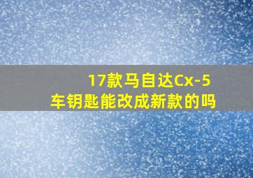 17款马自达Cx-5车钥匙能改成新款的吗