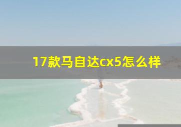 17款马自达cx5怎么样